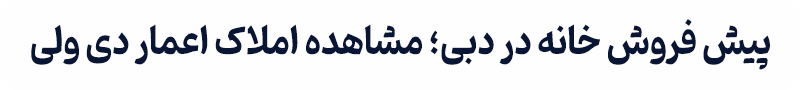 پیش فروش خانه در دبی؛ مشاهده املاک اعمار دی ولی